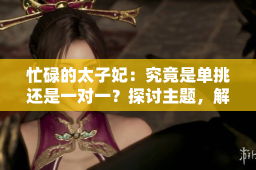 忙碌的太子妃：究竟是單挑還是一對(duì)一？探討主題，解密故事內(nèi)涵