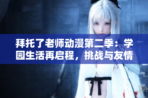 拜托了老師動(dòng)漫第二季：學(xué)園生活再啟程，挑戰(zhàn)與友情并肩前行
