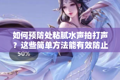 如何預(yù)防處粘膩水聲拍打聲？這些簡(jiǎn)單方法能有效防止這些問(wèn)題。