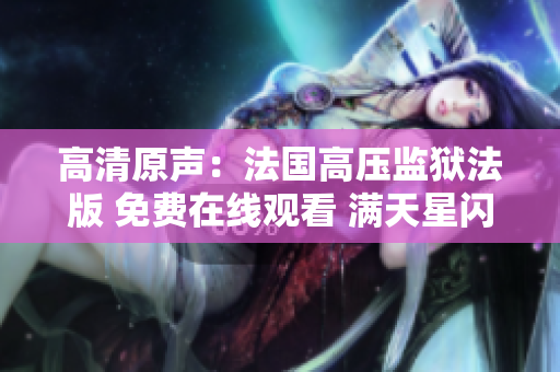 高清原聲：法國(guó)高壓監(jiān)獄法版 免費(fèi)在線觀看 滿天星閃耀