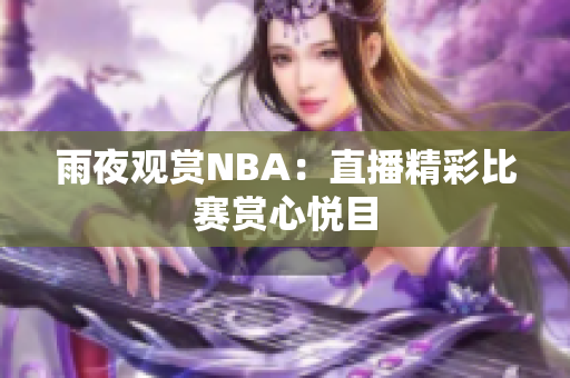 雨夜觀賞NBA：直播精彩比賽賞心悅目