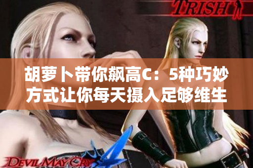 胡蘿卜帶你飆高C：5種巧妙方式讓你每天攝入足夠維生素C