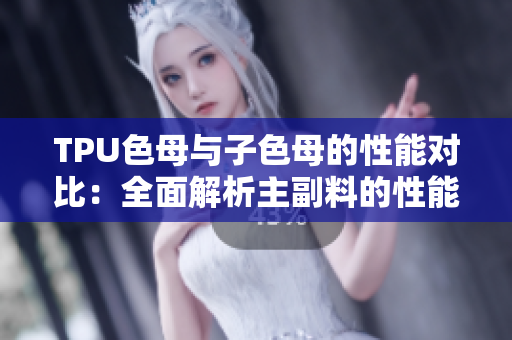 TPU色母與子色母的性能對(duì)比：全面解析主副料的性能特點(diǎn)