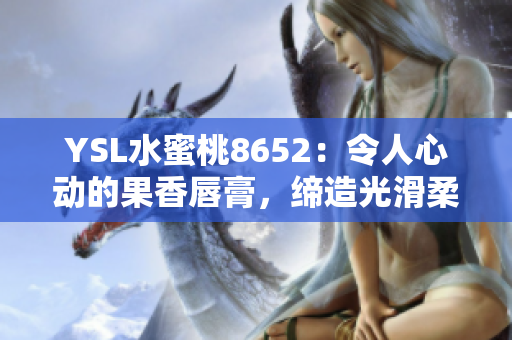 YSL水蜜桃8652：令人心動(dòng)的果香唇膏，締造光滑柔潤(rùn)雙唇