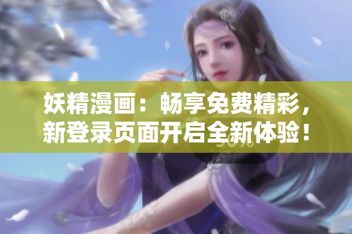 妖精漫畫：暢享免費精彩，新登錄頁面開啟全新體驗！