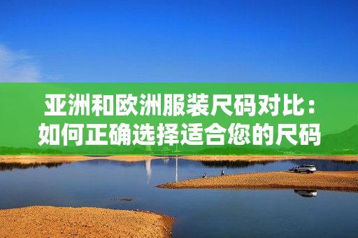 亞洲和歐洲服裝尺碼對比：如何正確選擇適合您的尺碼？