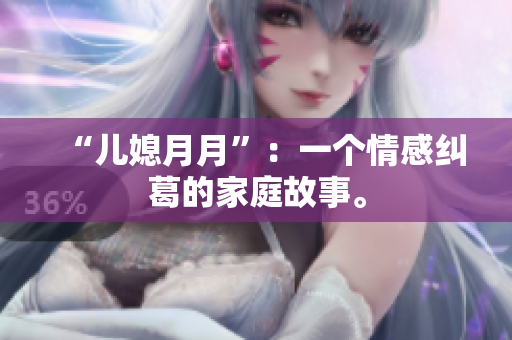 “兒媳月月”：一個(gè)情感糾葛的家庭故事。