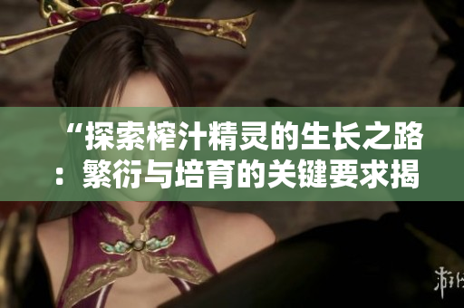 “探索榨汁精靈的生長之路：繁衍與培育的關(guān)鍵要求揭秘”