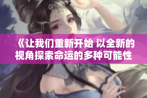 《讓我們重新開始 以全新的視角探索命運的多種可能性》