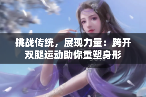 挑戰(zhàn)傳統(tǒng)，展現(xiàn)力量：跨開雙腿運(yùn)動(dòng)助你重塑身形