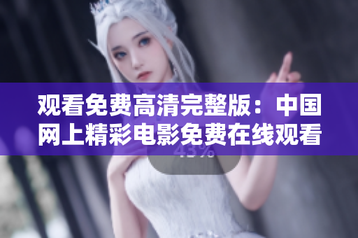 觀看免費高清完整版：中國網上精彩電影免費在線觀看