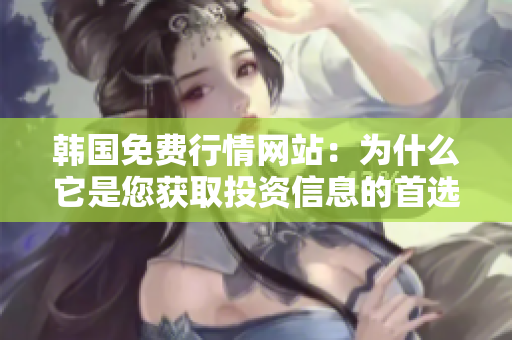 韓國(guó)免費(fèi)行情網(wǎng)站：為什么它是您獲取投資信息的首選？