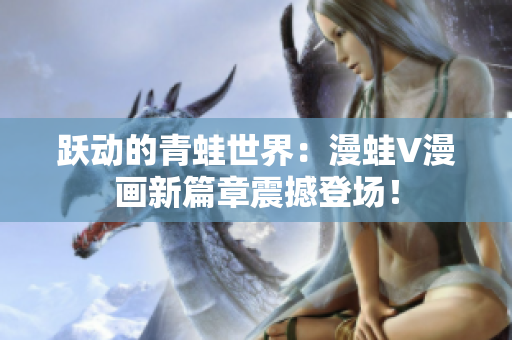 躍動(dòng)的青蛙世界：漫蛙V漫畫(huà)新篇章震撼登場(chǎng)！