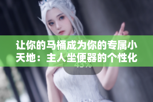 讓你的馬桶成為你的專屬小天地：主人坐便器的個性化設計要點