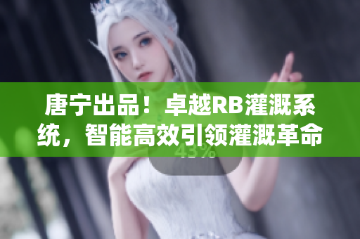 唐寧出品！卓越RB灌溉系統(tǒng)，智能高效引領灌溉革命
