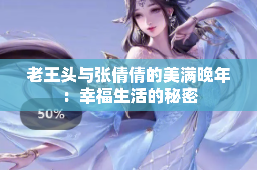 老王頭與張倩倩的美滿晚年：幸福生活的秘密