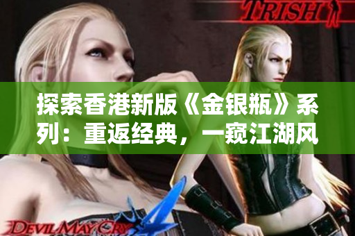 探索香港新版《金銀瓶》系列:重返經(jīng)典,一窺江湖風(fēng)云 探索香港新版《金銀瓶》系列:重返經(jīng)典,一窺江湖風(fēng)云