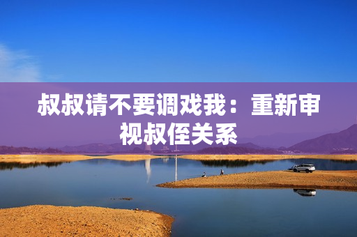 叔叔請(qǐng)不要調(diào)戲我：重新審視叔侄關(guān)系