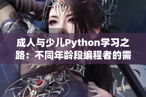 成人與少兒Python學(xué)習(xí)之路：不同年齡段編程者的需求及挑戰(zhàn)