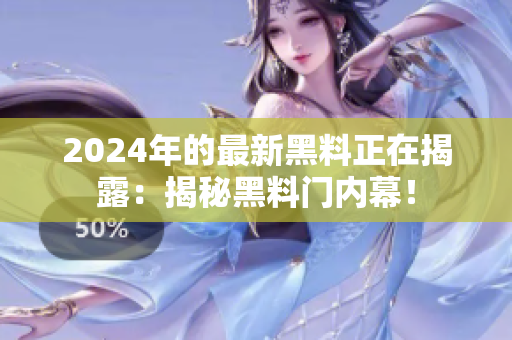 2024年的最新黑料正在揭露：揭秘黑料門內(nèi)幕！