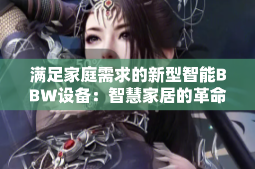 滿足家庭需求的新型智能BBW設(shè)備：智慧家居的革命性利器