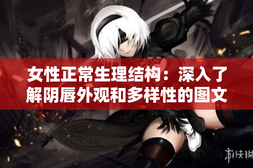 女性正常生理結(jié)構(gòu)：深入了解陰唇外觀和多樣性的圖文指南