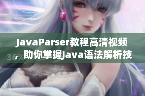 JavaParser教程高清視頻，助你掌握Java語法解析技能