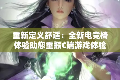 重新定義舒適：全新電競(jìng)椅體驗(yàn)助您重振C端游戲體驗(yàn)