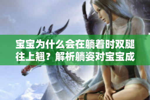 寶寶為什么會(huì)在躺著時(shí)雙腿往上翹？解析躺姿對(duì)寶寶成長(zhǎng)的影響