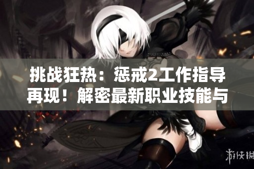 挑戰(zhàn)狂熱：懲戒2工作指導(dǎo)再現(xiàn)！解密最新職業(yè)技能與策略！