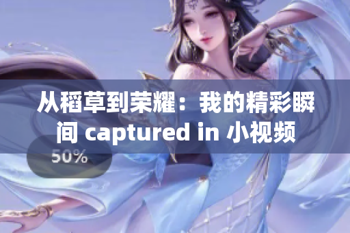 從稻草到榮耀：我的精彩瞬間 captured in 小視頻