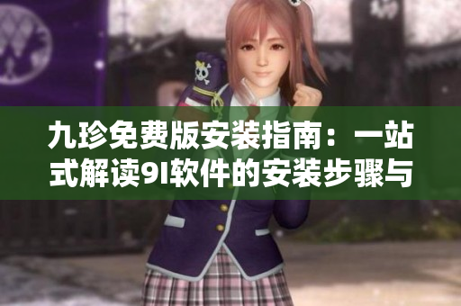 九珍免費版安裝指南：一站式解讀9I軟件的安裝步驟與技巧