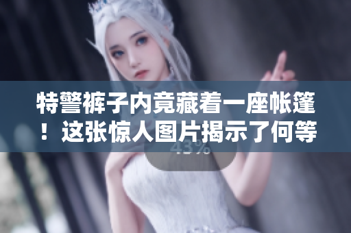 特警褲子內(nèi)竟藏著一座帳篷！這張?bào)@人圖片揭示了何等神秘？