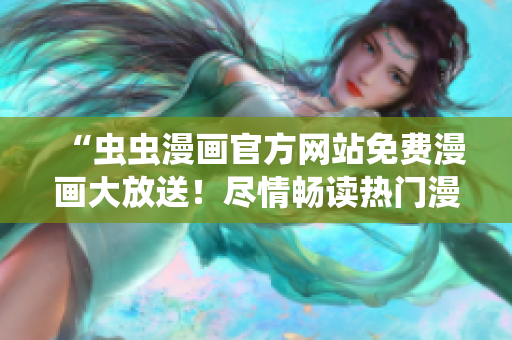 “蟲(chóng)蟲(chóng)漫畫(huà)官方網(wǎng)站免費(fèi)漫畫(huà)大放送！盡情暢讀熱門漫畫(huà)！”