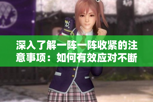 深入了解一陣一陣收緊的注意事項(xiàng)：如何有效應(yīng)對(duì)不斷變化的挑戰(zhàn)
