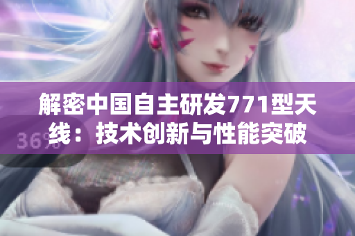 解密中國(guó)自主研發(fā)771型天線：技術(shù)創(chuàng)新與性能突破