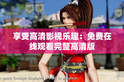 享受高清影視樂趣：免費在線觀看完整高清版