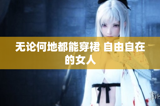 無論何地都能穿裙 自由自在的女人