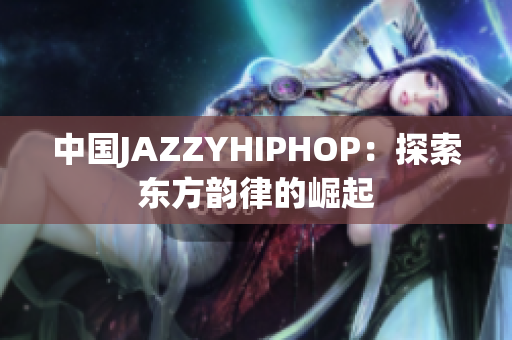 中國(guó)JAZZYHIPHOP：探索東方韻律的崛起