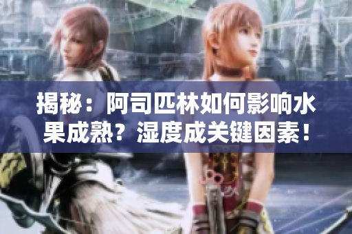 揭秘：阿司匹林如何影響水果成熟？濕度成關鍵因素！