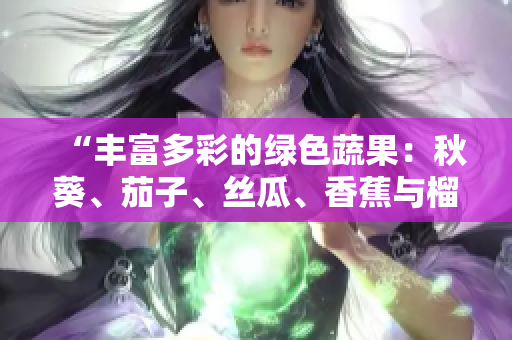 “豐富多彩的綠色蔬果：秋葵、茄子、絲瓜、香蕉與榴蓮，健康飲食的精華”