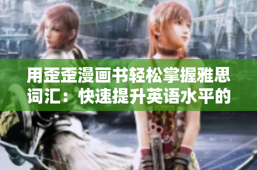 用歪歪漫畫書輕松掌握雅思詞匯：快速提升英語(yǔ)水平的秘密武器