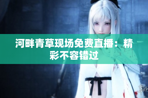 河畔青草現(xiàn)場免費(fèi)直播：精彩不容錯過