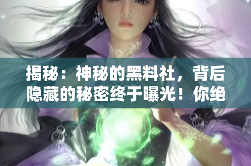 揭秘：神秘的黑料社，背后隱藏的秘密終于曝光！你絕對不知道的黑料社內(nèi)幕！