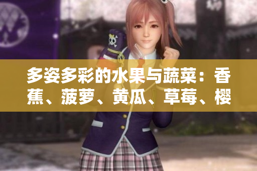 多姿多彩的水果與蔬菜：香蕉、菠蘿、黃瓜、草莓、櫻桃、榴蓮、茄子的健康魅力