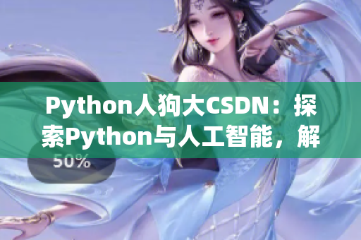 Python人狗大CSDN：探索Python與人工智能，解密大數(shù)據(jù)與深度學(xué)習(xí)