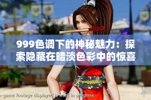 999色調(diào)下的神秘魅力：探索隱藏在暗淡色彩中的驚喜與情感