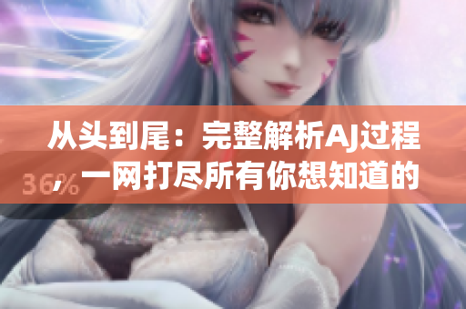 從頭到尾：完整解析AJ過(guò)程，一網(wǎng)打盡所有你想知道的內(nèi)容