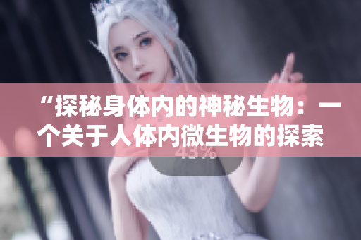 “探秘身體內(nèi)的神秘生物：一個(gè)關(guān)于人體內(nèi)微生物的探索”