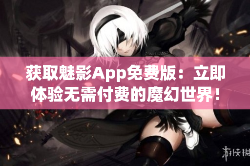 獲取魅影App免費版：立即體驗無需付費的魔幻世界！